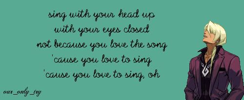 our_only_try - Sing with your head up with your eyes closed not because you love the song 'cause you love to sing 'cause you love to sing, oh, Klavier Gavin